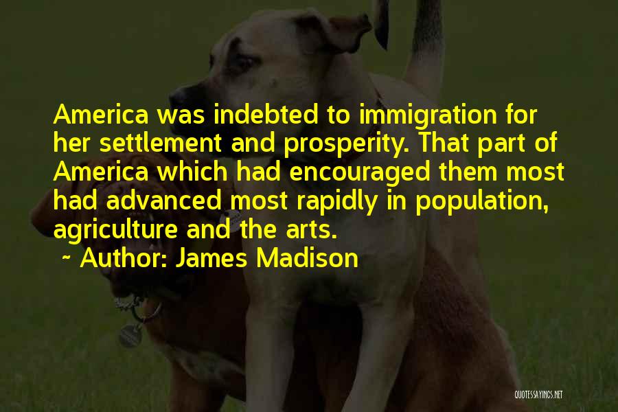 James Madison Quotes: America Was Indebted To Immigration For Her Settlement And Prosperity. That Part Of America Which Had Encouraged Them Most Had