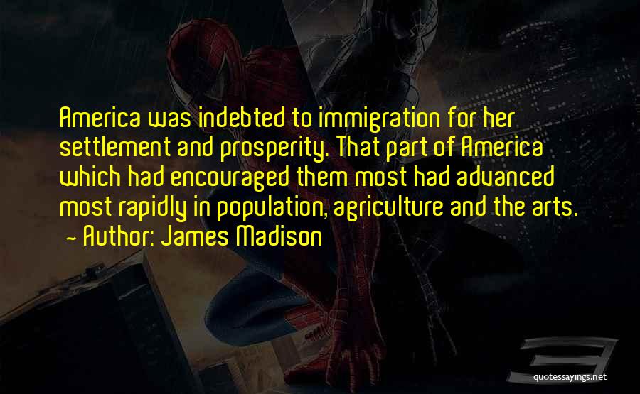 James Madison Quotes: America Was Indebted To Immigration For Her Settlement And Prosperity. That Part Of America Which Had Encouraged Them Most Had
