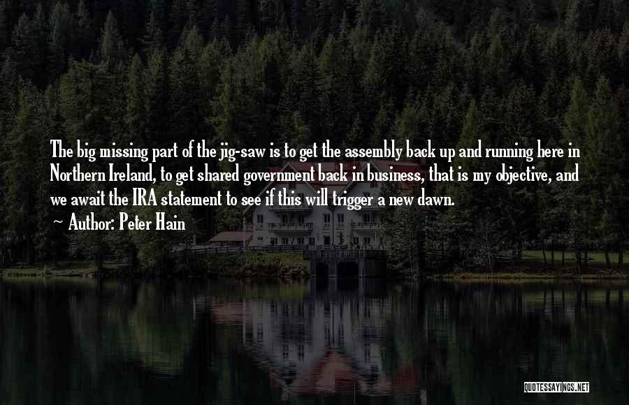 Peter Hain Quotes: The Big Missing Part Of The Jig-saw Is To Get The Assembly Back Up And Running Here In Northern Ireland,