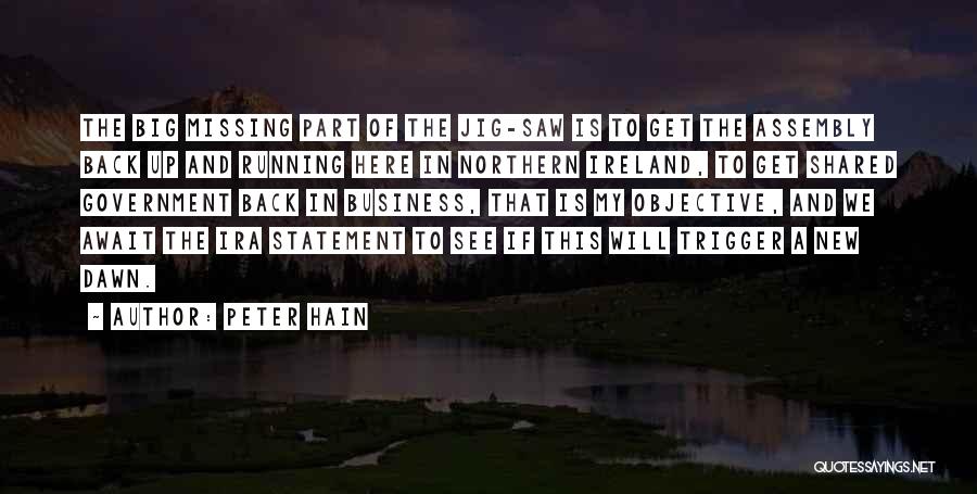 Peter Hain Quotes: The Big Missing Part Of The Jig-saw Is To Get The Assembly Back Up And Running Here In Northern Ireland,