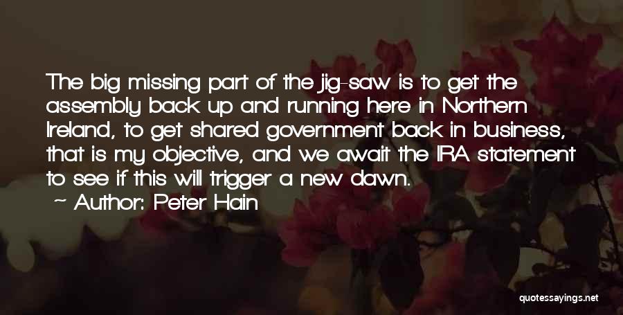 Peter Hain Quotes: The Big Missing Part Of The Jig-saw Is To Get The Assembly Back Up And Running Here In Northern Ireland,