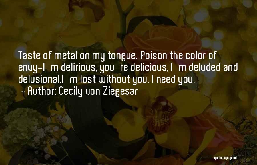 Cecily Von Ziegesar Quotes: Taste Of Metal On My Tongue. Poison The Color Of Envy-i'm Delirious, You're Delicious, I'm Deluded And Delusional.i'm Lost Without