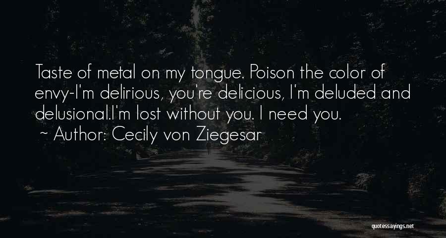 Cecily Von Ziegesar Quotes: Taste Of Metal On My Tongue. Poison The Color Of Envy-i'm Delirious, You're Delicious, I'm Deluded And Delusional.i'm Lost Without