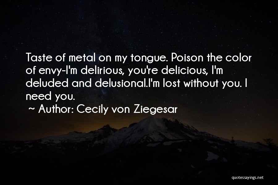 Cecily Von Ziegesar Quotes: Taste Of Metal On My Tongue. Poison The Color Of Envy-i'm Delirious, You're Delicious, I'm Deluded And Delusional.i'm Lost Without