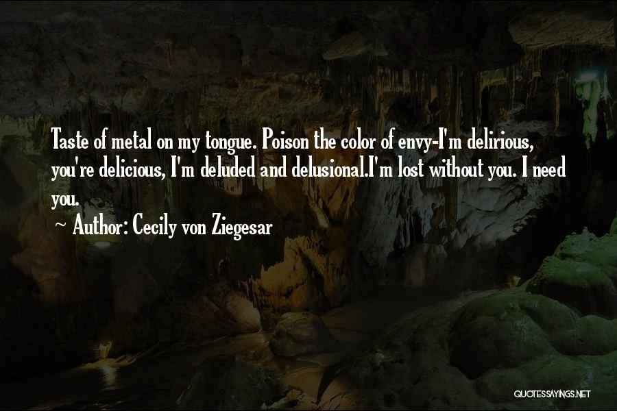 Cecily Von Ziegesar Quotes: Taste Of Metal On My Tongue. Poison The Color Of Envy-i'm Delirious, You're Delicious, I'm Deluded And Delusional.i'm Lost Without