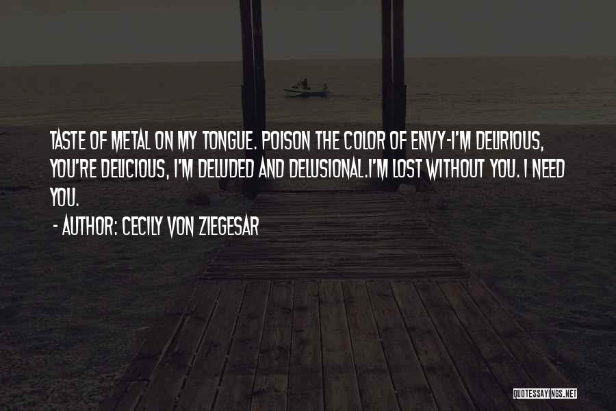 Cecily Von Ziegesar Quotes: Taste Of Metal On My Tongue. Poison The Color Of Envy-i'm Delirious, You're Delicious, I'm Deluded And Delusional.i'm Lost Without