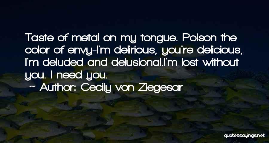 Cecily Von Ziegesar Quotes: Taste Of Metal On My Tongue. Poison The Color Of Envy-i'm Delirious, You're Delicious, I'm Deluded And Delusional.i'm Lost Without