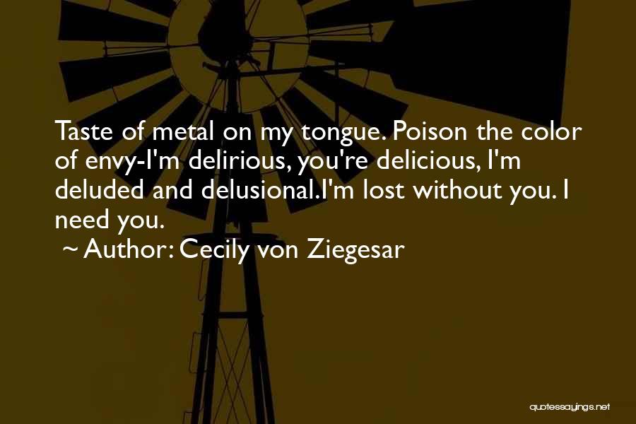 Cecily Von Ziegesar Quotes: Taste Of Metal On My Tongue. Poison The Color Of Envy-i'm Delirious, You're Delicious, I'm Deluded And Delusional.i'm Lost Without