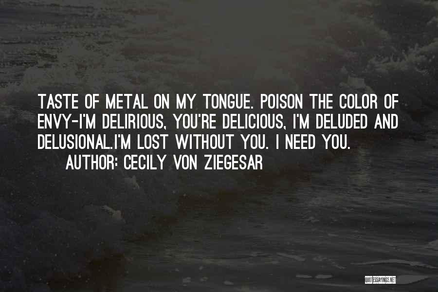 Cecily Von Ziegesar Quotes: Taste Of Metal On My Tongue. Poison The Color Of Envy-i'm Delirious, You're Delicious, I'm Deluded And Delusional.i'm Lost Without