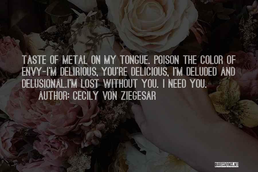 Cecily Von Ziegesar Quotes: Taste Of Metal On My Tongue. Poison The Color Of Envy-i'm Delirious, You're Delicious, I'm Deluded And Delusional.i'm Lost Without