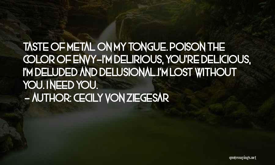 Cecily Von Ziegesar Quotes: Taste Of Metal On My Tongue. Poison The Color Of Envy-i'm Delirious, You're Delicious, I'm Deluded And Delusional.i'm Lost Without