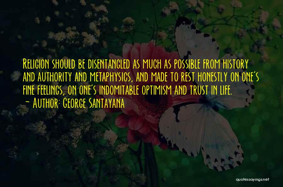 George Santayana Quotes: Religion Should Be Disentangled As Much As Possible From History And Authority And Metaphysics, And Made To Rest Honestly On