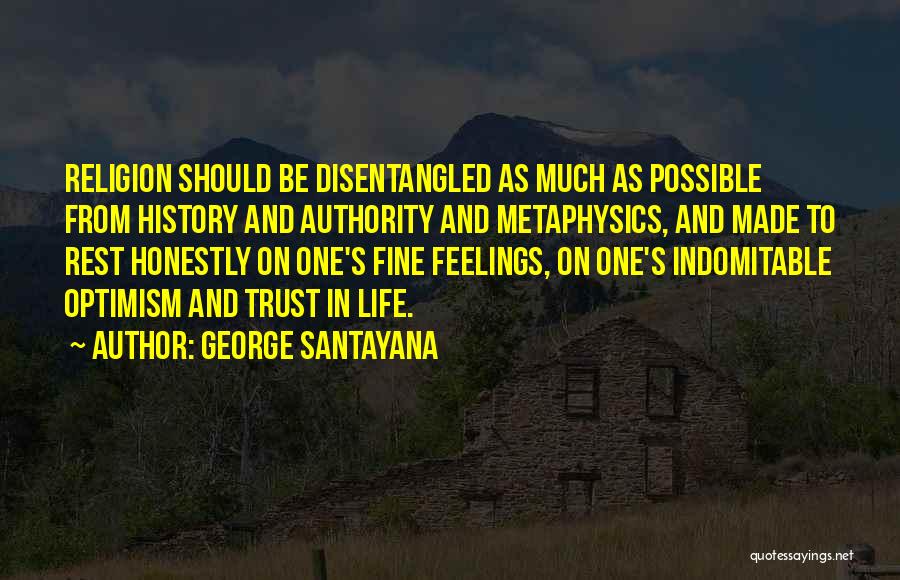 George Santayana Quotes: Religion Should Be Disentangled As Much As Possible From History And Authority And Metaphysics, And Made To Rest Honestly On