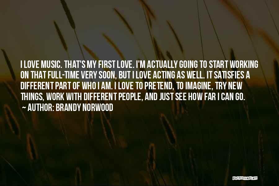 Brandy Norwood Quotes: I Love Music. That's My First Love. I'm Actually Going To Start Working On That Full-time Very Soon, But I