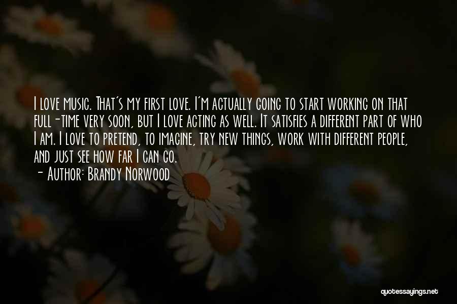 Brandy Norwood Quotes: I Love Music. That's My First Love. I'm Actually Going To Start Working On That Full-time Very Soon, But I