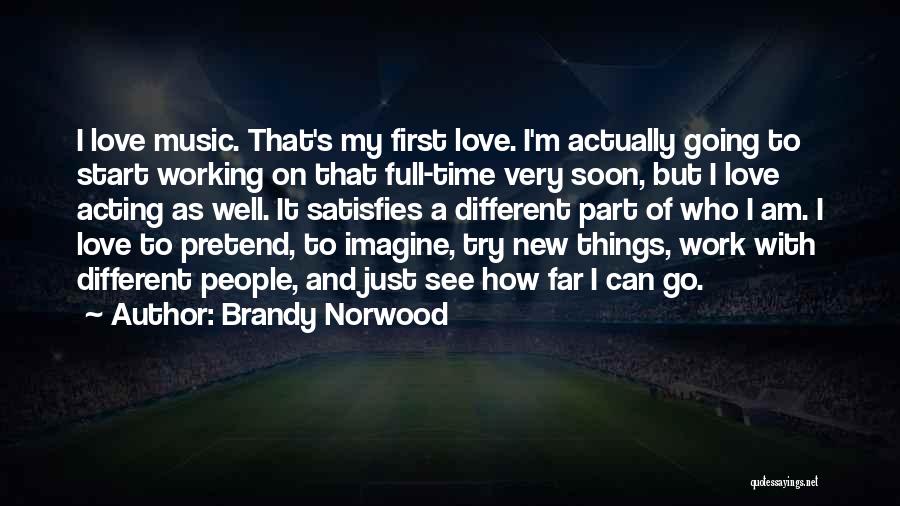 Brandy Norwood Quotes: I Love Music. That's My First Love. I'm Actually Going To Start Working On That Full-time Very Soon, But I