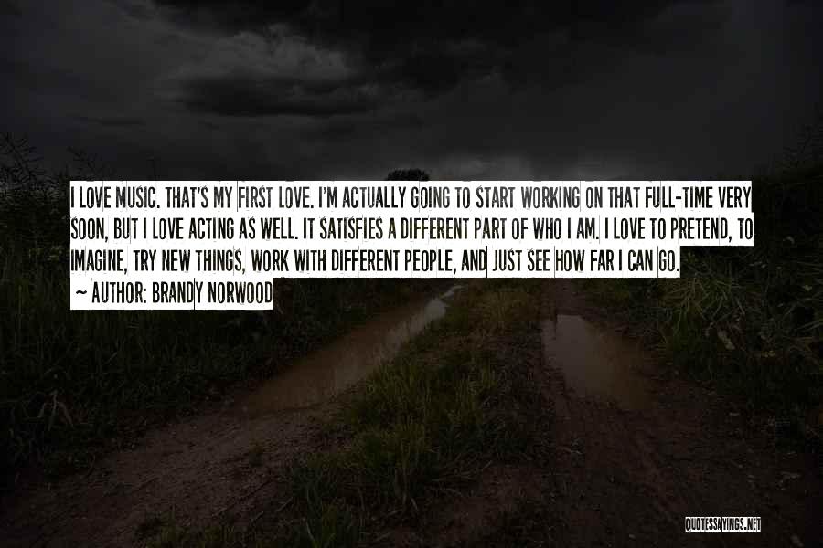Brandy Norwood Quotes: I Love Music. That's My First Love. I'm Actually Going To Start Working On That Full-time Very Soon, But I