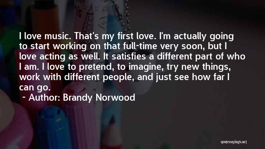 Brandy Norwood Quotes: I Love Music. That's My First Love. I'm Actually Going To Start Working On That Full-time Very Soon, But I