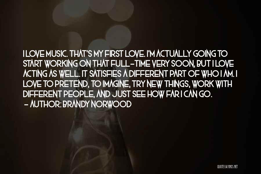 Brandy Norwood Quotes: I Love Music. That's My First Love. I'm Actually Going To Start Working On That Full-time Very Soon, But I