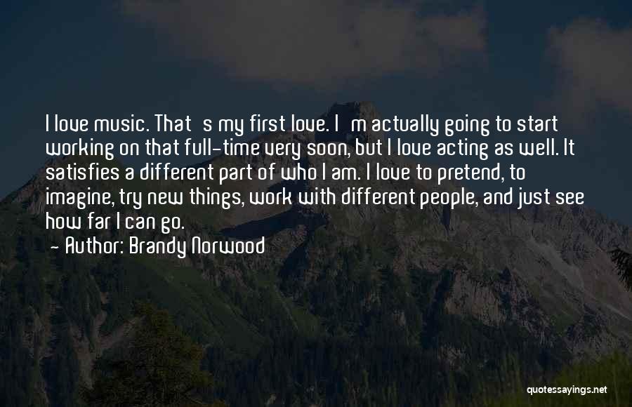 Brandy Norwood Quotes: I Love Music. That's My First Love. I'm Actually Going To Start Working On That Full-time Very Soon, But I