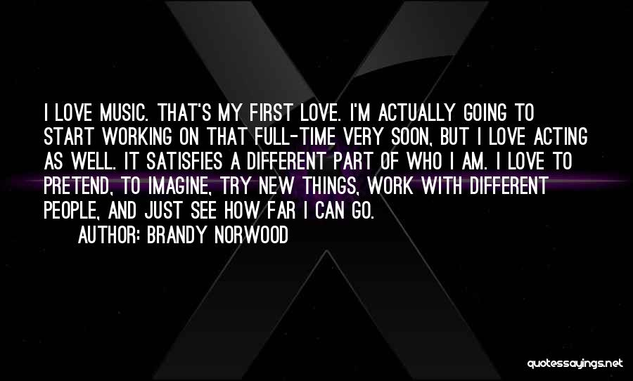 Brandy Norwood Quotes: I Love Music. That's My First Love. I'm Actually Going To Start Working On That Full-time Very Soon, But I