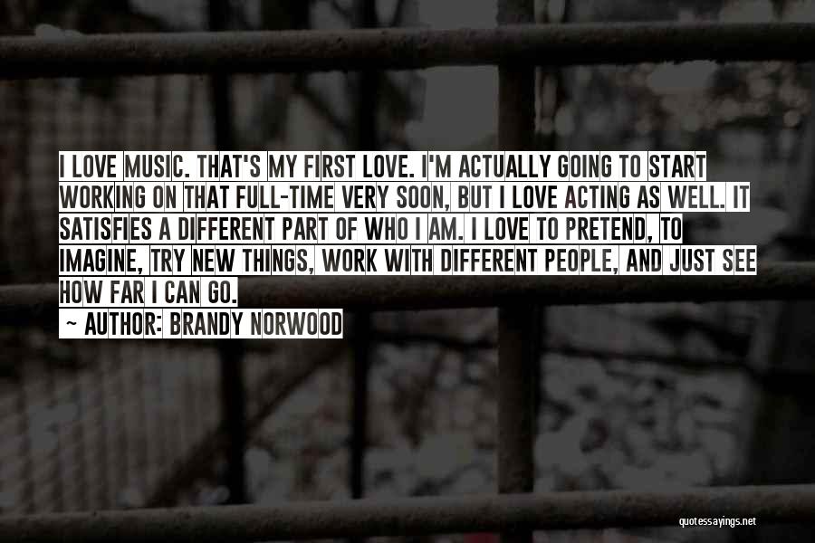 Brandy Norwood Quotes: I Love Music. That's My First Love. I'm Actually Going To Start Working On That Full-time Very Soon, But I