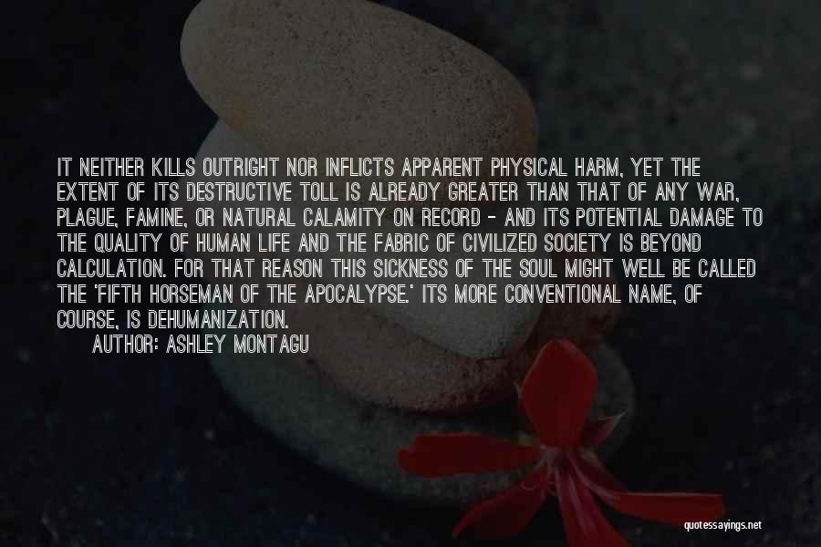 Ashley Montagu Quotes: It Neither Kills Outright Nor Inflicts Apparent Physical Harm, Yet The Extent Of Its Destructive Toll Is Already Greater Than