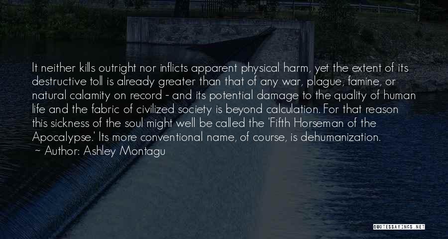 Ashley Montagu Quotes: It Neither Kills Outright Nor Inflicts Apparent Physical Harm, Yet The Extent Of Its Destructive Toll Is Already Greater Than