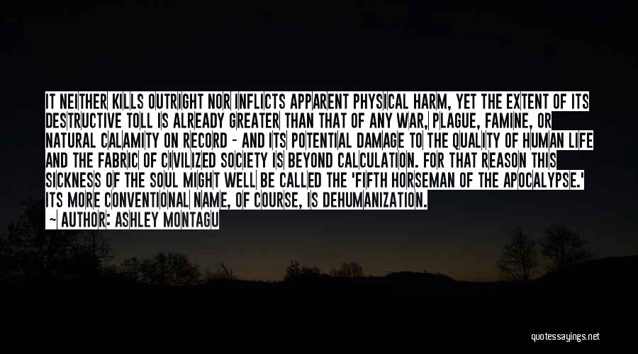 Ashley Montagu Quotes: It Neither Kills Outright Nor Inflicts Apparent Physical Harm, Yet The Extent Of Its Destructive Toll Is Already Greater Than