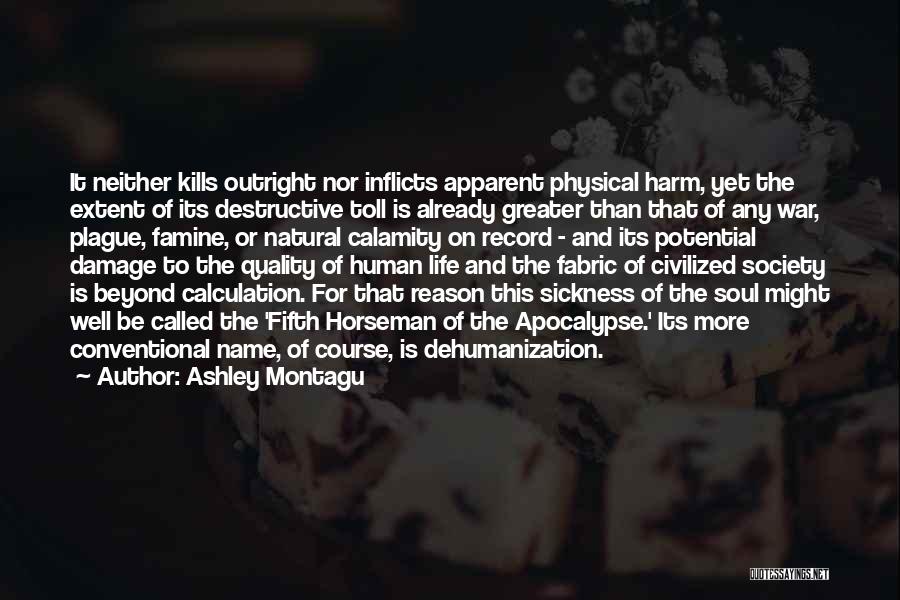 Ashley Montagu Quotes: It Neither Kills Outright Nor Inflicts Apparent Physical Harm, Yet The Extent Of Its Destructive Toll Is Already Greater Than