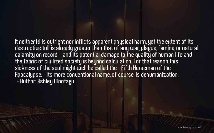 Ashley Montagu Quotes: It Neither Kills Outright Nor Inflicts Apparent Physical Harm, Yet The Extent Of Its Destructive Toll Is Already Greater Than