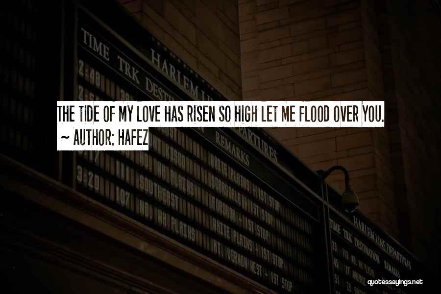 Hafez Quotes: The Tide Of My Love Has Risen So High Let Me Flood Over You.