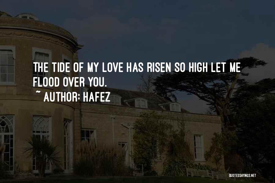 Hafez Quotes: The Tide Of My Love Has Risen So High Let Me Flood Over You.