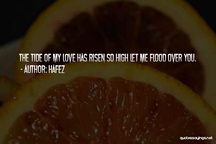 Hafez Quotes: The Tide Of My Love Has Risen So High Let Me Flood Over You.