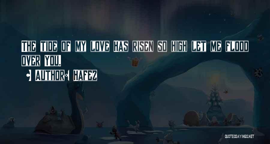 Hafez Quotes: The Tide Of My Love Has Risen So High Let Me Flood Over You.