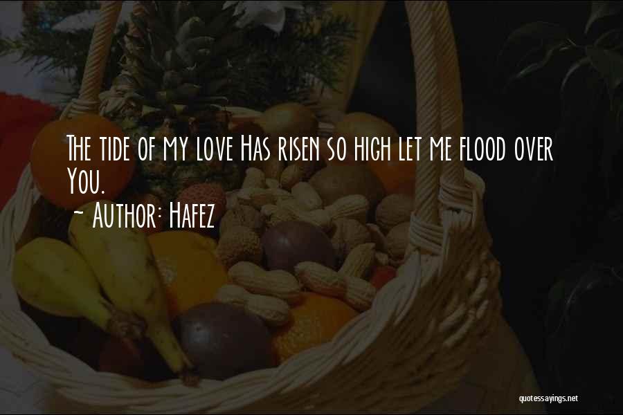 Hafez Quotes: The Tide Of My Love Has Risen So High Let Me Flood Over You.