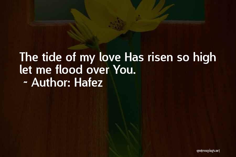 Hafez Quotes: The Tide Of My Love Has Risen So High Let Me Flood Over You.