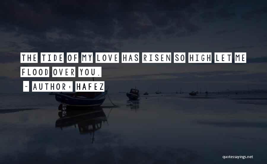 Hafez Quotes: The Tide Of My Love Has Risen So High Let Me Flood Over You.