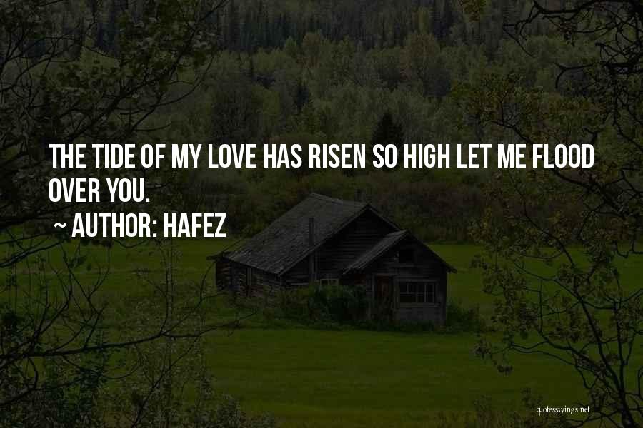 Hafez Quotes: The Tide Of My Love Has Risen So High Let Me Flood Over You.