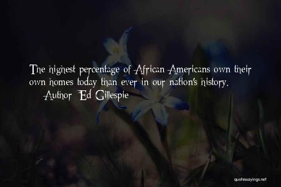 Ed Gillespie Quotes: The Highest Percentage Of African Americans Own Their Own Homes Today Than Ever In Our Nation's History.