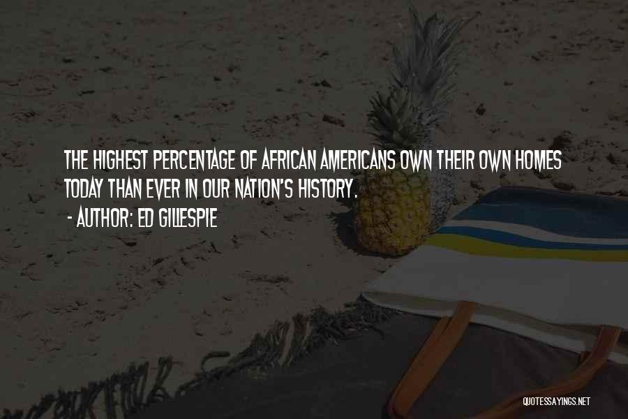 Ed Gillespie Quotes: The Highest Percentage Of African Americans Own Their Own Homes Today Than Ever In Our Nation's History.
