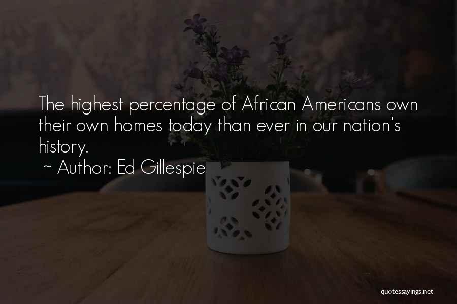 Ed Gillespie Quotes: The Highest Percentage Of African Americans Own Their Own Homes Today Than Ever In Our Nation's History.