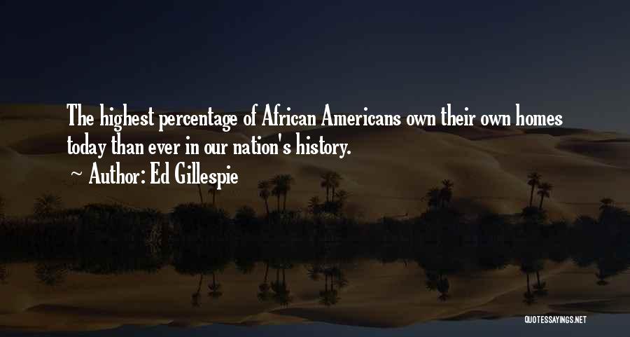 Ed Gillespie Quotes: The Highest Percentage Of African Americans Own Their Own Homes Today Than Ever In Our Nation's History.