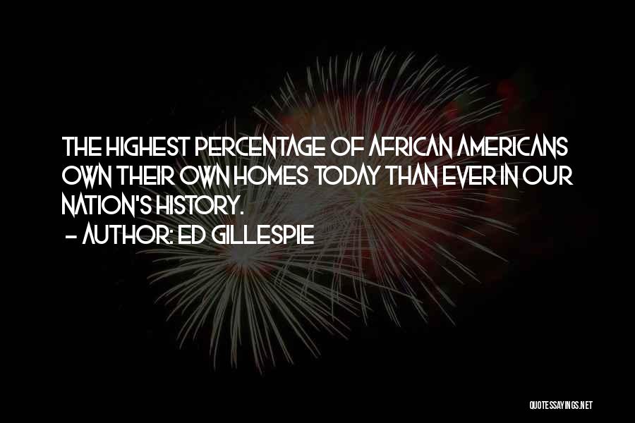 Ed Gillespie Quotes: The Highest Percentage Of African Americans Own Their Own Homes Today Than Ever In Our Nation's History.