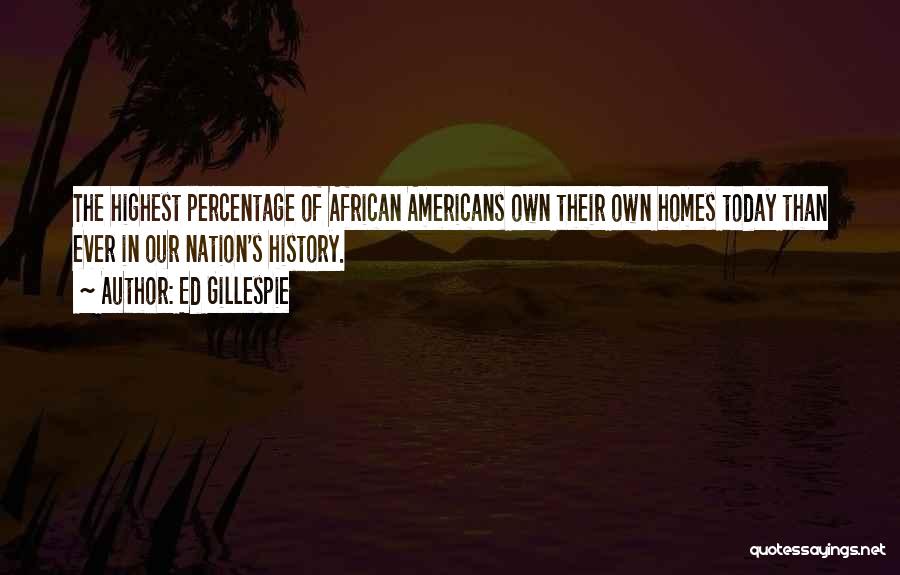 Ed Gillespie Quotes: The Highest Percentage Of African Americans Own Their Own Homes Today Than Ever In Our Nation's History.