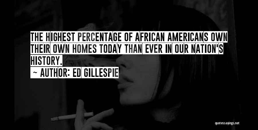 Ed Gillespie Quotes: The Highest Percentage Of African Americans Own Their Own Homes Today Than Ever In Our Nation's History.