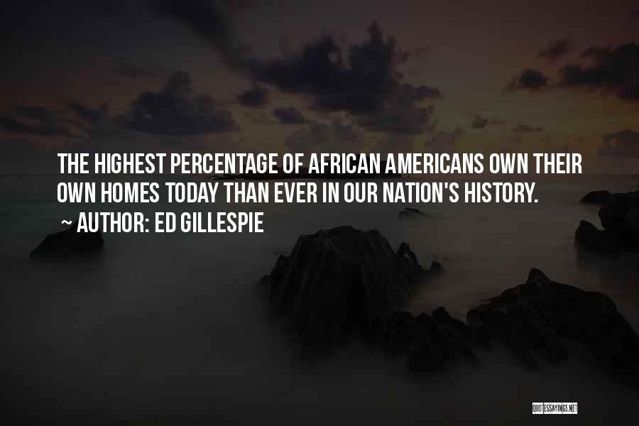 Ed Gillespie Quotes: The Highest Percentage Of African Americans Own Their Own Homes Today Than Ever In Our Nation's History.