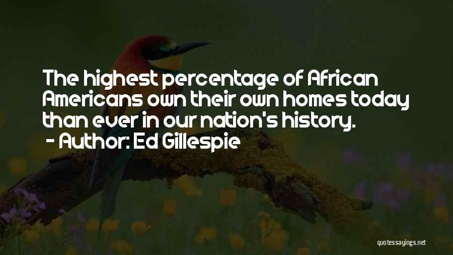 Ed Gillespie Quotes: The Highest Percentage Of African Americans Own Their Own Homes Today Than Ever In Our Nation's History.