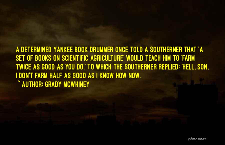 Grady McWhiney Quotes: A Determined Yankee Book Drummer Once Told A Southerner That 'a Set Of Books On Scientific Agriculture' Would Teach Him