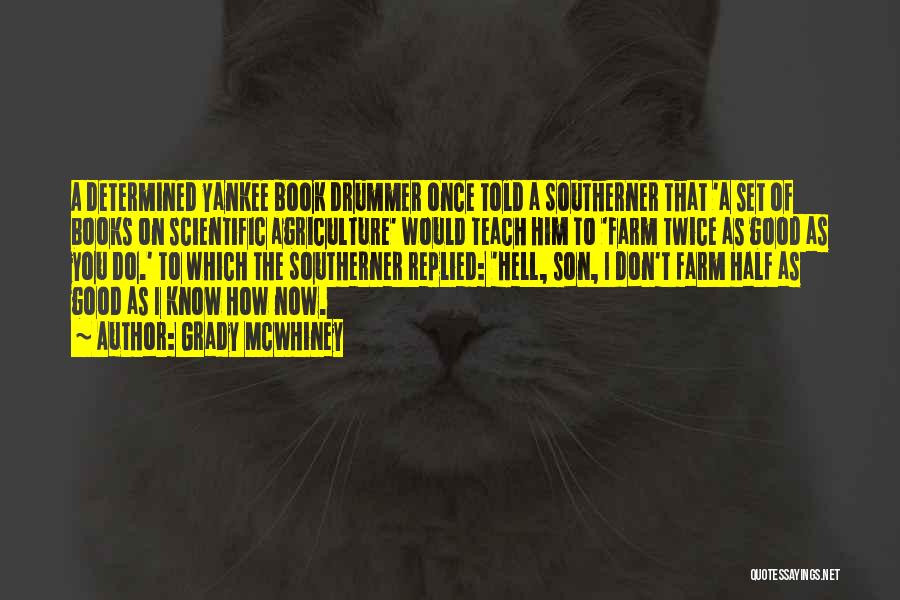 Grady McWhiney Quotes: A Determined Yankee Book Drummer Once Told A Southerner That 'a Set Of Books On Scientific Agriculture' Would Teach Him